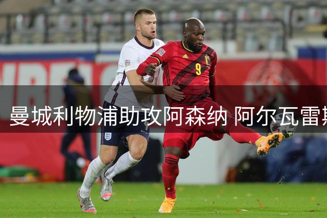 曼城利物浦助攻阿森纳 阿尔瓦雷斯转会现转机